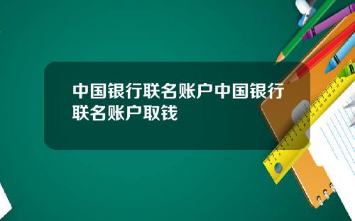中国银行联名账户中国银行联名账户取钱