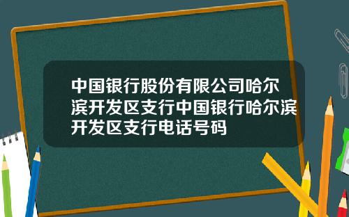 中国银行股份有限公司哈尔滨开发区支行中国银行哈尔滨开发区支行电话号码