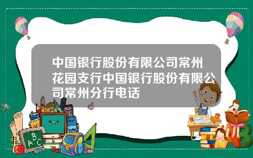 中国银行股份有限公司常州花园支行中国银行股份有限公司常州分行电话