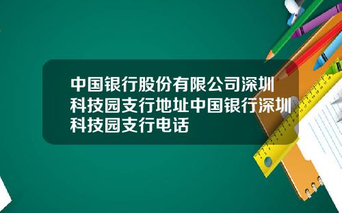 中国银行股份有限公司深圳科技园支行地址中国银行深圳科技园支行电话