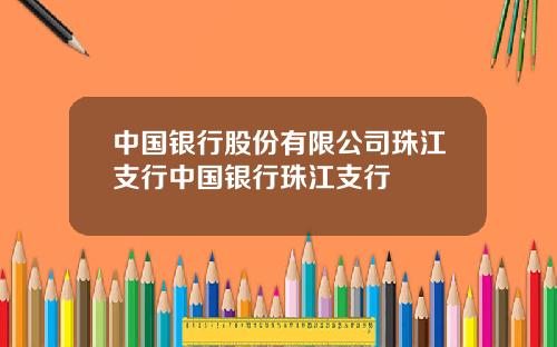 中国银行股份有限公司珠江支行中国银行珠江支行