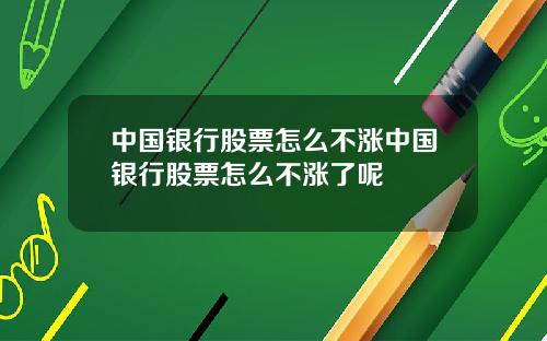 中国银行股票怎么不涨中国银行股票怎么不涨了呢
