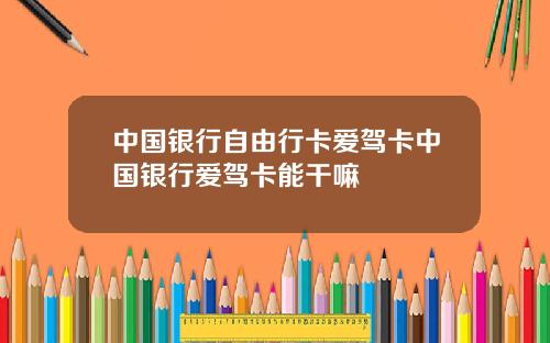 中国银行自由行卡爱驾卡中国银行爱驾卡能干嘛