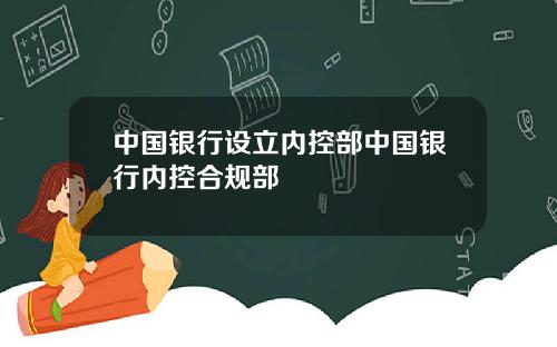 中国银行设立内控部中国银行内控合规部