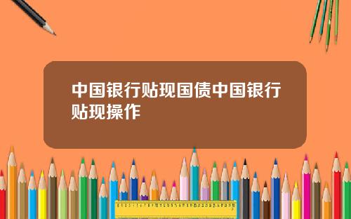 中国银行贴现国债中国银行贴现操作