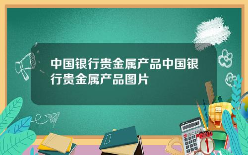 中国银行贵金属产品中国银行贵金属产品图片
