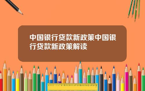 中国银行贷款新政策中国银行贷款新政策解读