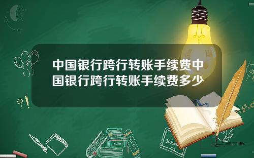 中国银行跨行转账手续费中国银行跨行转账手续费多少