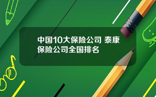 中国10大保险公司 泰康保险公司全国排名
