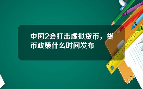 中国2会打击虚拟货币，货币政策什么时间发布