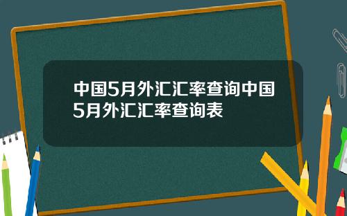 中国5月外汇汇率查询中国5月外汇汇率查询表