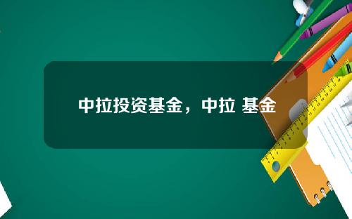 中拉投资基金，中拉 基金