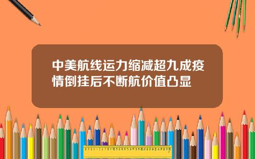 中美航线运力缩减超九成疫情倒挂后不断航价值凸显
