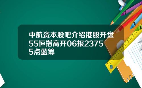 中航资本股吧介绍港股开盘55恒指高开06报23755点蓝筹
