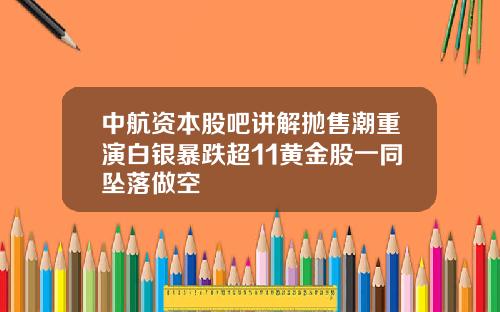 中航资本股吧讲解抛售潮重演白银暴跌超11黄金股一同坠落做空