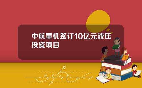 中航重机签订10亿元液压投资项目
