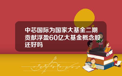 中芯国际为国家大基金二期贡献浮盈60亿大基金概念股还好吗