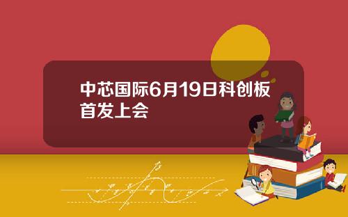 中芯国际6月19日科创板首发上会