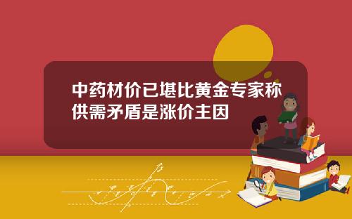 中药材价已堪比黄金专家称供需矛盾是涨价主因