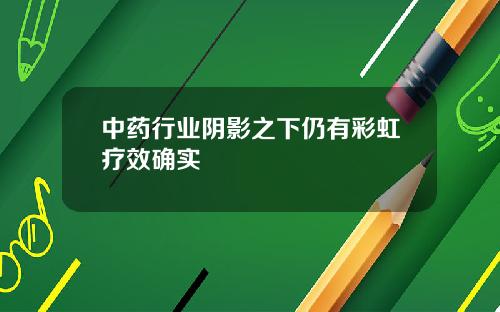中药行业阴影之下仍有彩虹疗效确实