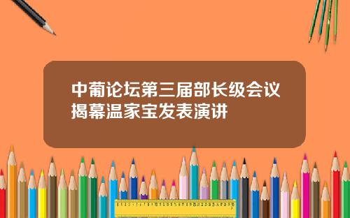 中葡论坛第三届部长级会议揭幕温家宝发表演讲