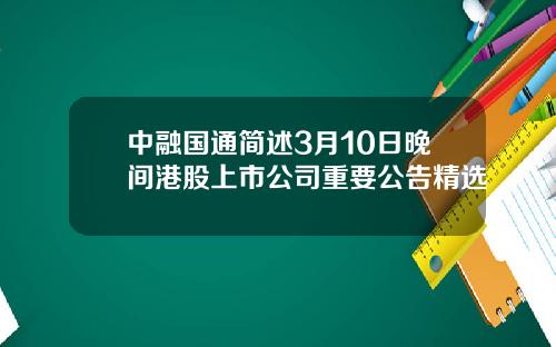 中融国通简述3月10日晚间港股上市公司重要公告精选