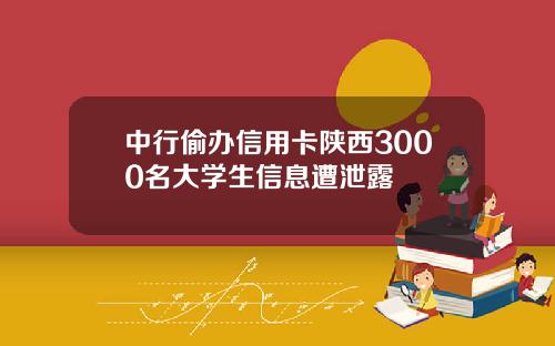 中行偷办信用卡陕西3000名大学生信息遭泄露