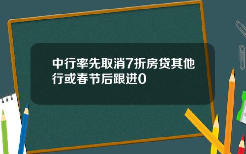 中行率先取消7折房贷其他行或春节后跟进0