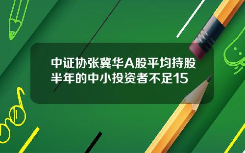 中证协张冀华A股平均持股半年的中小投资者不足15