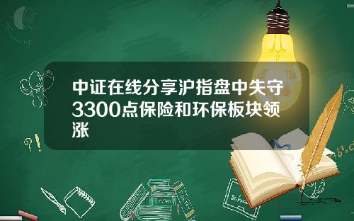 中证在线分享沪指盘中失守3300点保险和环保板块领涨