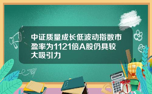 中证质量成长低波动指数市盈率为1121倍A股仍具较大吸引力