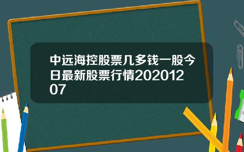 中远海控股票几多钱一股今日最新股票行情20201207