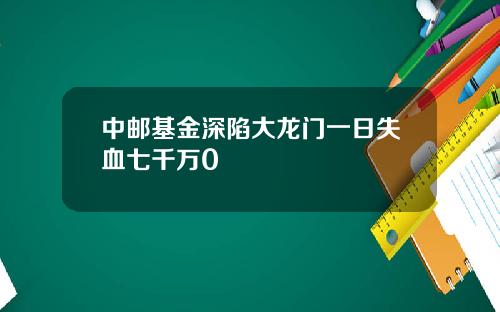 中邮基金深陷大龙门一日失血七千万0