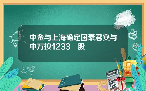 中金与上海确定国泰君安与申万按1233換股