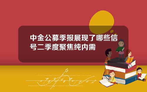 中金公募季报展现了哪些信号二季度聚焦纯内需