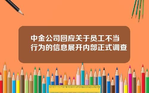 中金公司回应关于员工不当行为的信息展开内部正式调查