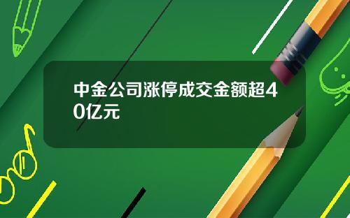 中金公司涨停成交金额超40亿元