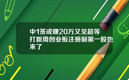 中1签或赚20万又见超等打新周创业板注册制第一股也来了