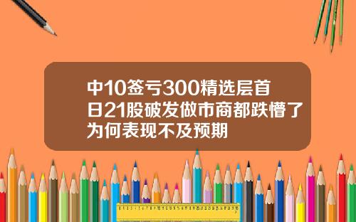 中10签亏300精选层首日21股破发做市商都跌懵了为何表现不及预期