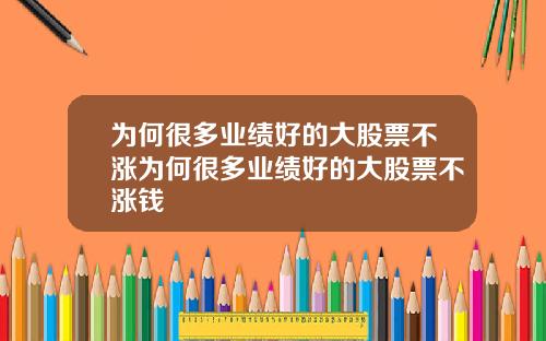 为何很多业绩好的大股票不涨为何很多业绩好的大股票不涨钱