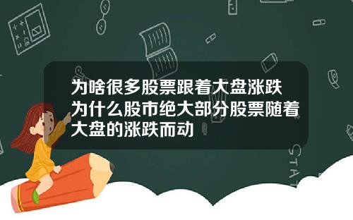 为啥很多股票跟着大盘涨跌为什么股市绝大部分股票随着大盘的涨跌而动