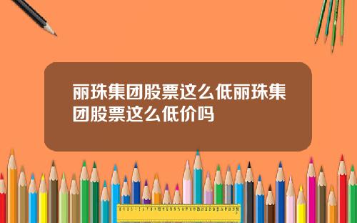 丽珠集团股票这么低丽珠集团股票这么低价吗