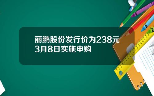 丽鹏股份发行价为238元3月8日实施申购