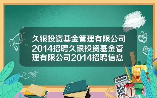久银投资基金管理有限公司2014招聘久银投资基金管理有限公司2014招聘信息