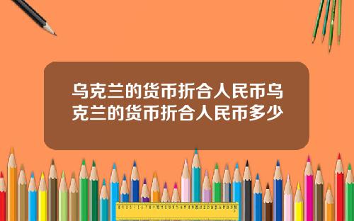 乌克兰的货币折合人民币乌克兰的货币折合人民币多少