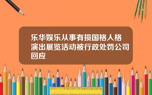 乐华娱乐从事有损国格人格演出展览活动被行政处罚公司回应