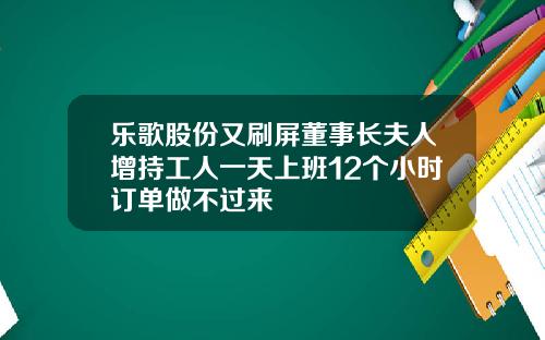 乐歌股份又刷屏董事长夫人增持工人一天上班12个小时订单做不过来