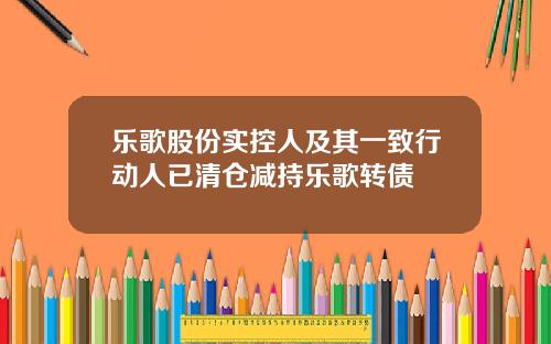 乐歌股份实控人及其一致行动人已清仓减持乐歌转债