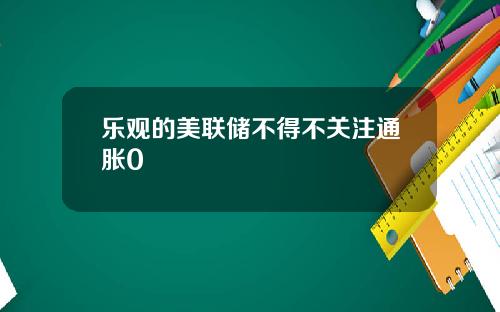 乐观的美联储不得不关注通胀0