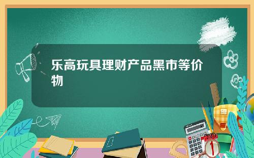 乐高玩具理财产品黑市等价物